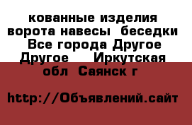 кованные изделия ворота,навесы, беседки  - Все города Другое » Другое   . Иркутская обл.,Саянск г.